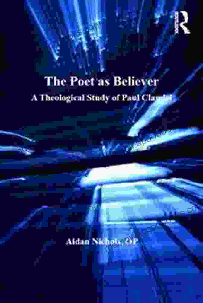 Book Cover Of Theological Study Of Paul Claudel The Poet As Believer: A Theological Study Of Paul Claudel (Routledge Studies In Theology Imagination And The Arts)