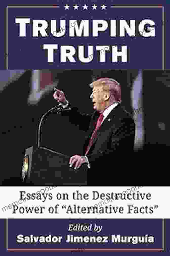 Essays On The Destructive Power Of Alternative Facts Book Cover Trumping Truth: Essays On The Destructive Power Of Alternative Facts