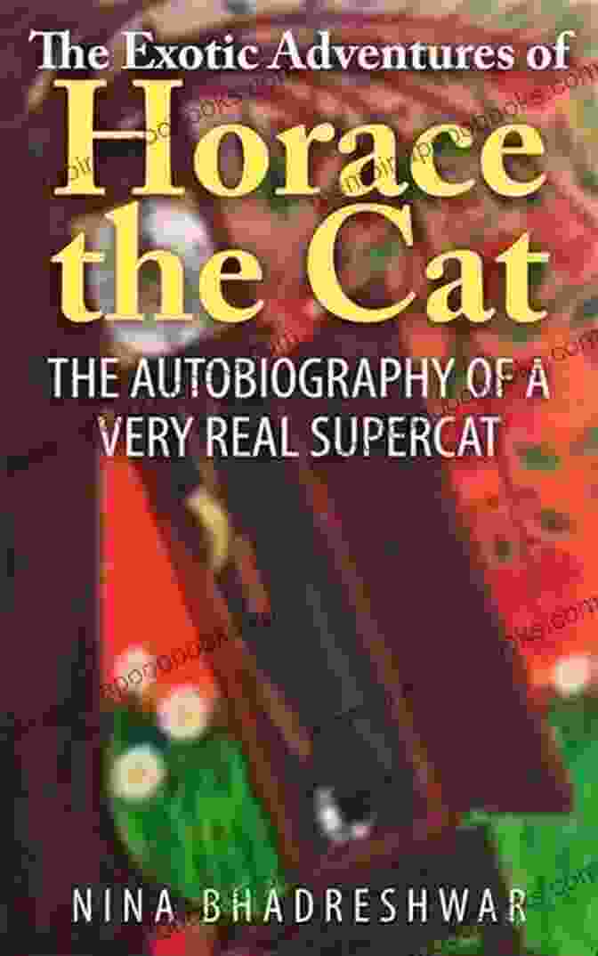 Horace The Cat's Journey Of Self Discovery, From A Humble Feline To An Extraordinary Adventurer The Exotic Adventures Of Horace The Cat: The Autobiography Of A Very Real Supercat