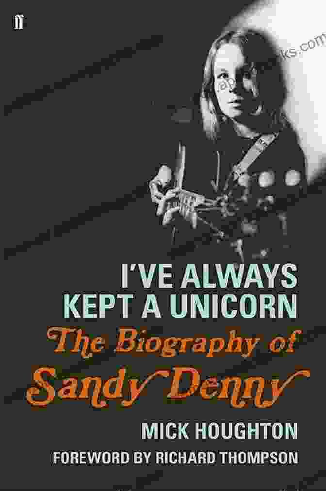 Sandy Denny: The Biography I Ve Always Kept A Unicorn: The Biography Of Sandy Denny