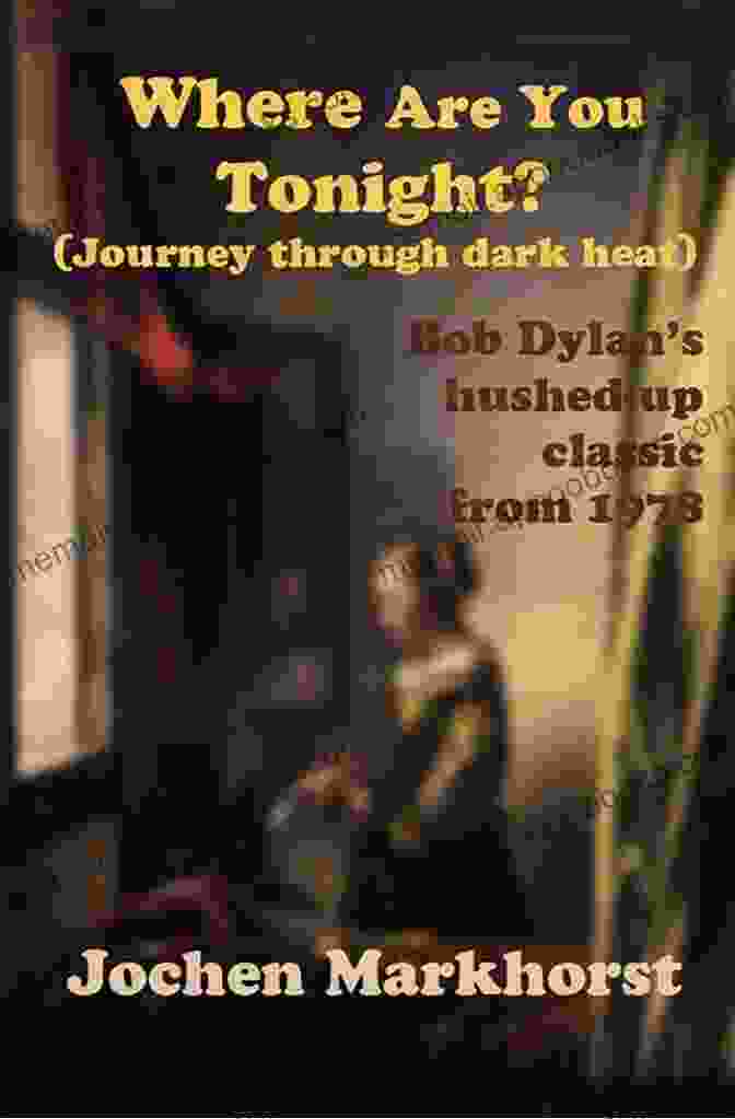 Where Are You Tonight Journey Through Dark Heat Book Cover Where Are You Tonight? (Journey Through Dark Heat): Bob Dylan S Hushed Up Classic From 1978 (The Songs Of Bob Dylan)