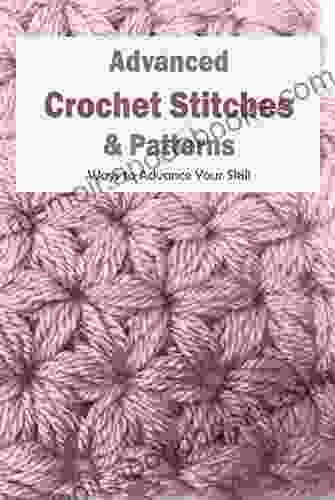 Advanced Crochet Stitches Patterns: Ways To Advance Your Skill: Advanced Crochet Ideas