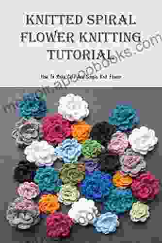 Knitted Spiral Flower Knitting Tutorial: How To Make Cute And Simple Knit Flower: Simple Flowers Knitting Patterns