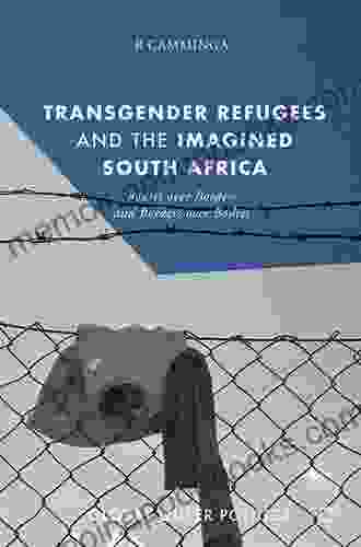 Transgender Refugees And The Imagined South Africa: Bodies Over Borders And Borders Over Bodies (Global Queer Politics)