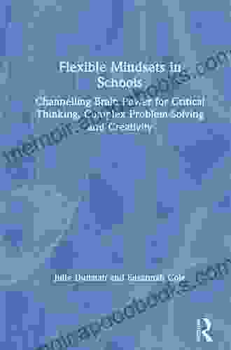 Flexible Mindsets In Schools: Channelling Brain Power For Critical Thinking Complex Problem Solving And Creativity