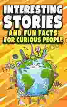 Interesting Stories and Fun Facts For Curious People: A Collection of the Most Amazing Trivia about Science History Pop Culture and Much More