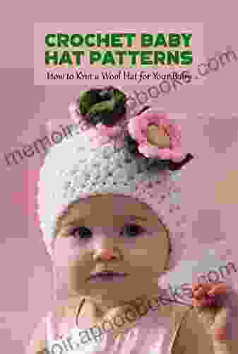 Crochet Baby Hat Patterns: How To Knit A Wool Hat For Your Baby: Knit A Wool Hat