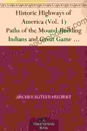 Historic Highways Of America (Vol 1) Paths Of The Mound Building Indians And Great Game Animals