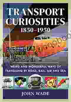 Transport Curiosities 1850 1950: Weird And Wonderful Ways Of Travelling By Road Rail Air And Sea