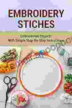 Embroidery Stiches: Embroidered Projects With Simple Step By Step Instructions: Embroidery Basics