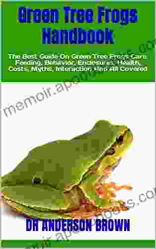 Green Tree Frogs Handbook : The Best Guide On Green Tree Frogs Care Feeding Behavior Enclosures Health Costs Myths Interaction And All Covered