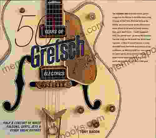 50 Years of Gretsch Electrics: Half a Century of White Falcons Gents Jets and Other Great Guitars