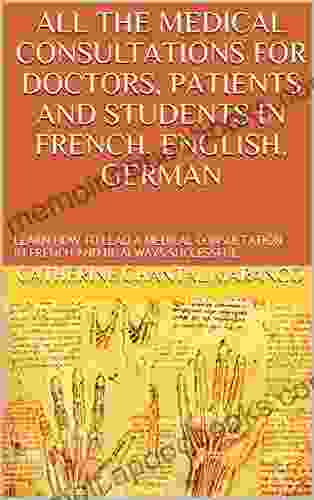 ALL THE MEDICAL CONSULTATIONS FOR DOCTORS PATIENTS AND STUDENTS IN FRENCH ENGLISH GERMAN: LEARN HOW TO LEAD A MEDICAL CONSULTATION IN FRENCH AND BE ALWAYS SUCCESSFUL (VOLUME T 1) (French Edition)