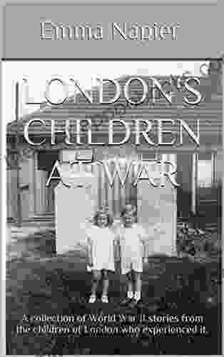 London s children at War: A collection of World War II stories from the children of London who experienced it