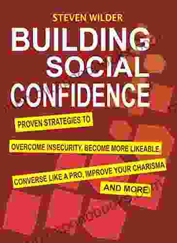 Building Social Confidence: Proven Strategies To Overcome Insecurity Become More Likeable Converse Like A Pro Improve Your Charisma And More