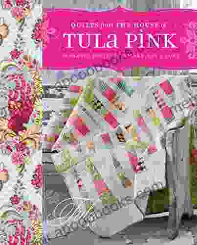 Quilts from the House of Tula Pink: 20 Fabric Projects to Make Use and Love