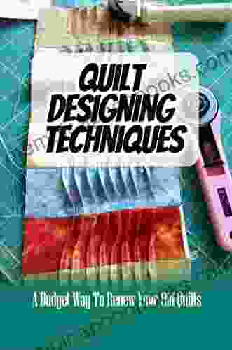 Quilt Designing Techniques: A Budget Way To Renew Your Old Quilts