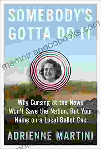 Somebody s Gotta Do It: Why Cursing at the News Won t Save the Nation But Your Name on a Local Ballot Can