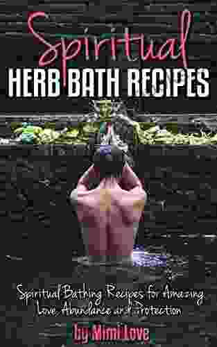 Spiritual Herb Bath Recipes: Spiritual Bathing Recipes For Amazing Love Abundance And Protection