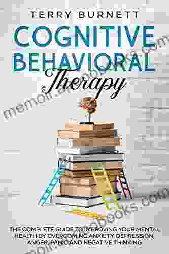 Cognitive Behavioral Therapy: The Complete Guide to Improving Your Mental Health by Overcoming Anxiety Depression Anger Panic and Negative Thinking