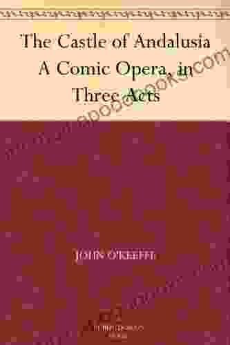 The Castle Of Andalusia A Comic Opera In Three Acts