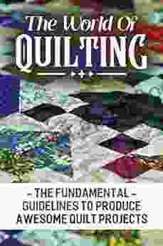 The World Of Quilting: The Fundamental Guidelines To Produce Awesome Quilt Projects