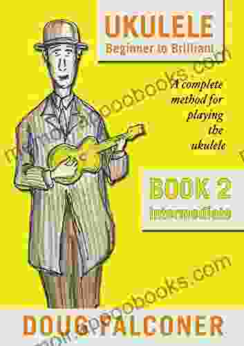 UKULELE BEGINNER TO BRILLIANT 2: INTERMEDIATE: A COMPLETE METHOD FOR PLAYING THE UKULELE (UKULELE: BEGINNER TO BRILLIANT)