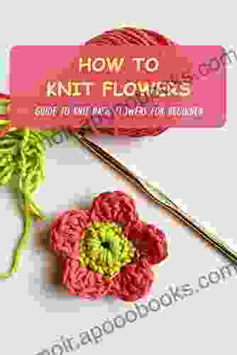 How To Knit Flowers: Guide To Knit Basic Flowers For Beginner