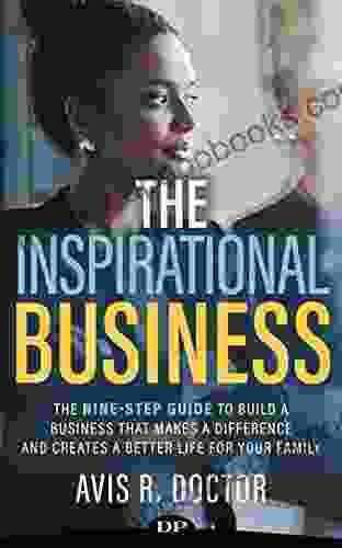 The Inspirational Business: A Nine Step Guide to Building a Business That Makes a Difference and Creates a Better Life for Your Family