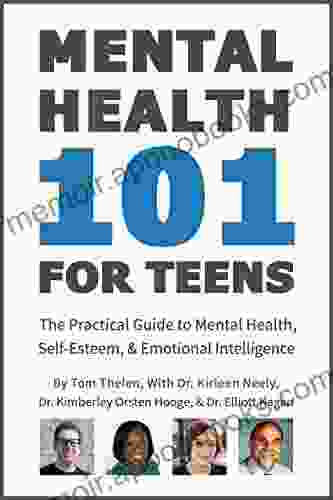 Mental Health 101 For Teens: The Practical Guide To Mental Health Self Esteem Emotional Intelligence