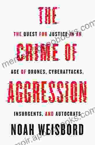 The Crime Of Aggression: The Quest For Justice In An Age Of Drones Cyberattacks Insurgents And Autocrats (Human Rights And Crimes Against Humanity 36)