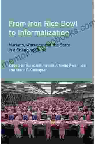 From Iron Rice Bowl to Informalization: Markets Workers and the State in a Changing China (Frank W Pierce Memorial Lectureship and Conference 14)