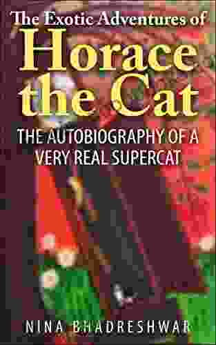 The Exotic Adventures Of Horace The Cat: The Autobiography Of A Very Real Supercat