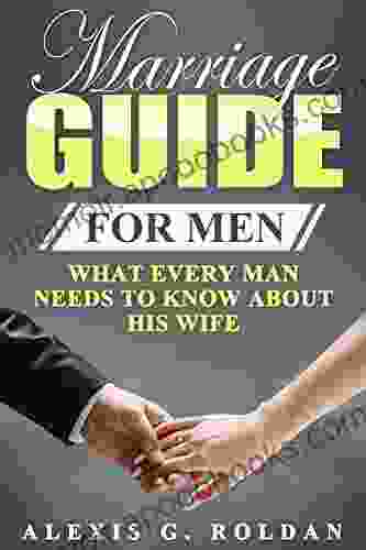 Marriage Guide For Men: What Every Man Needs To Know About His Wife (Marriage Guide 1)