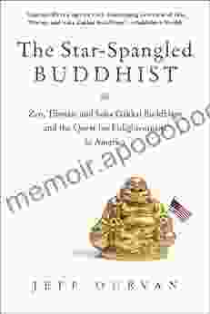 The Star Spangled Buddhist: Zen Tibetan And Soka Gakkai Buddhism And The Quest For Enlightenment In America